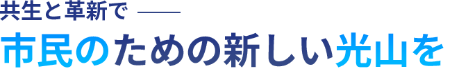 共生と革新で市民のための新しい光山を！