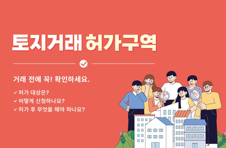 토지거래 허가구역
거래 전에 꼭 확인하세요.
허가 대상은?, 어떻게 신청하나요?, 허가 후 무엇을 해야 하나요?